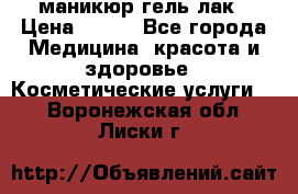 маникюр гель лак › Цена ­ 900 - Все города Медицина, красота и здоровье » Косметические услуги   . Воронежская обл.,Лиски г.